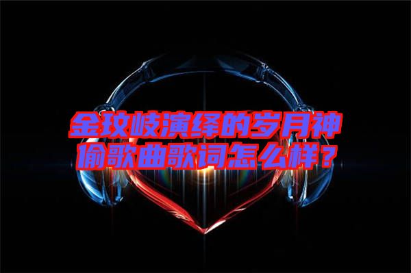金玟岐演繹的歲月神偷歌曲歌詞怎么樣？