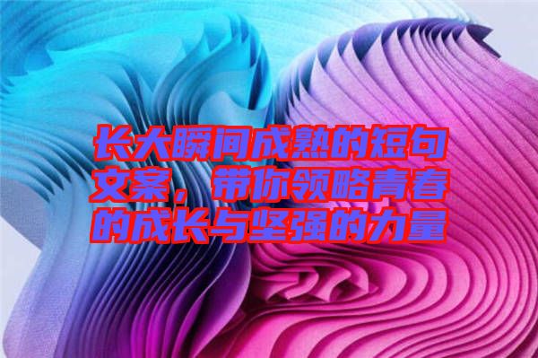 長大瞬間成熟的短句文案，帶你領略青春的成長與堅強的力量