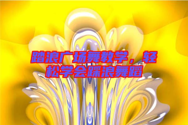 踏浪廣場舞教學，輕松學會踩浪舞蹈