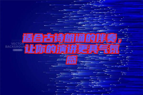 適合古詩(shī)朗誦的伴奏，讓你的演講更具氣氛感
