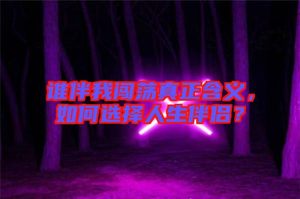 誰(shuí)伴我闖蕩真正含義，如何選擇人生伴侶？