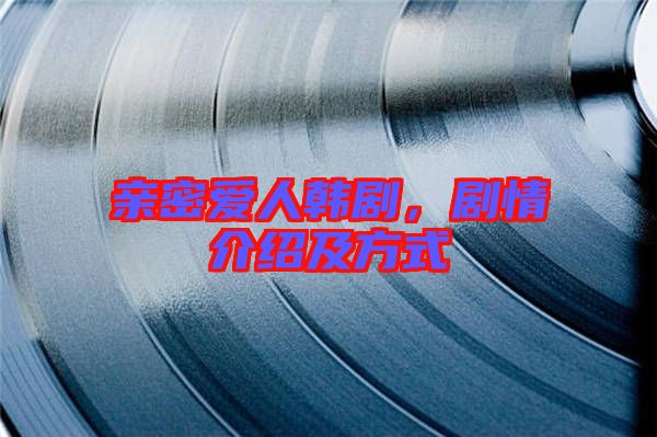 親密愛人韓劇，劇情介紹及方式