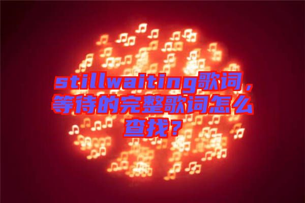stillwaiting歌詞，等待的完整歌詞怎么查找？
