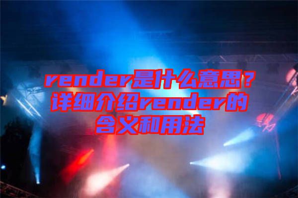 render是什么意思？詳細(xì)介紹render的含義和用法