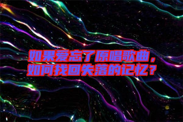 如果愛忘了原唱歌曲，如何找回失落的記憶？