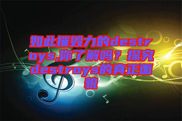 如此摧毀力的destroys,你了解嗎？探究destroys的真正面貌