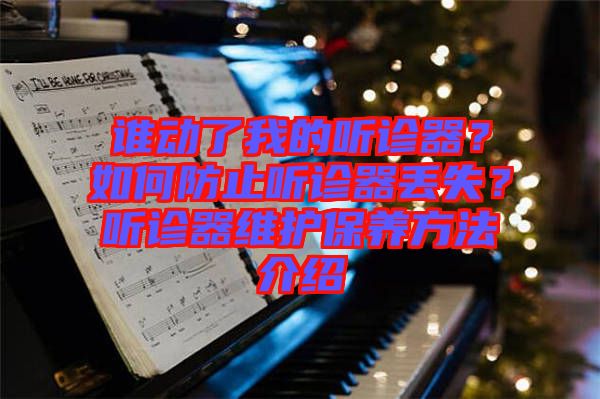誰動了我的聽診器？如何防止聽診器丟失？聽診器維護保養(yǎng)方法介紹