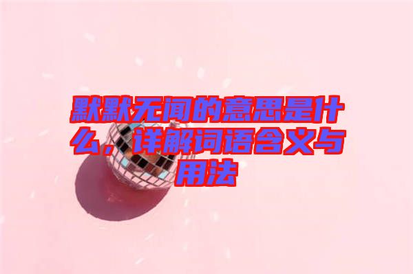 默默無聞的意思是什么，詳解詞語含義與用法
