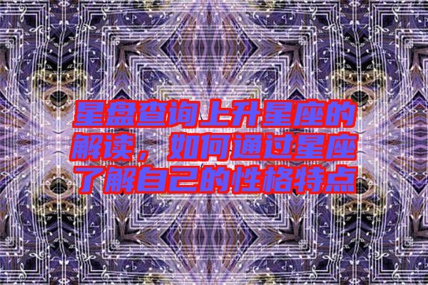星盤(pán)查詢上升星座的解讀，如何通過(guò)星座了解自己的性格特點(diǎn)