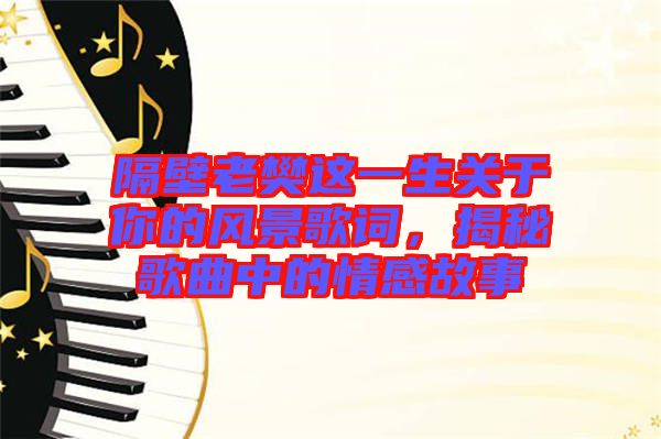 隔壁老樊這一生關(guān)于你的風(fēng)景歌詞，揭秘歌曲中的情感故事