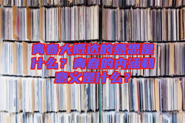 青春大概達(dá)的意思是什么？青春的內(nèi)涵和意義是什么？