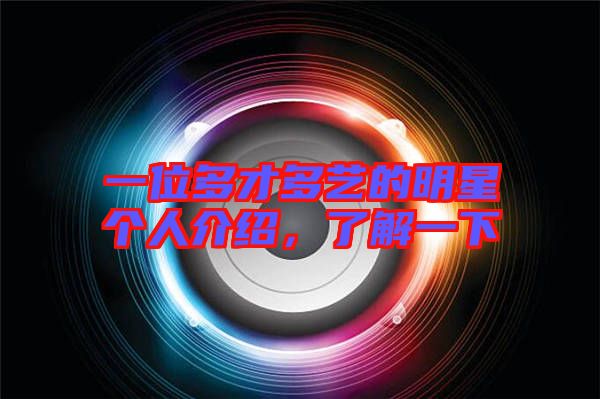 一位多才多藝的明星個人介紹，了解一下