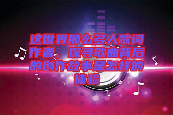 這世界那么多人歌詞作者，探尋歌曲背后的創(chuàng)作故事是怎樣的體驗(yàn)