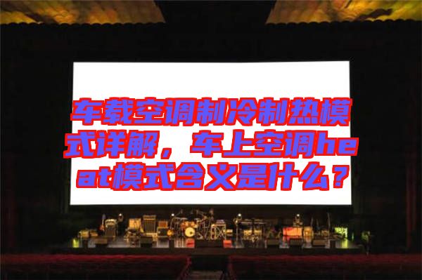 車載空調制冷制熱模式詳解，車上空調heat模式含義是什么？