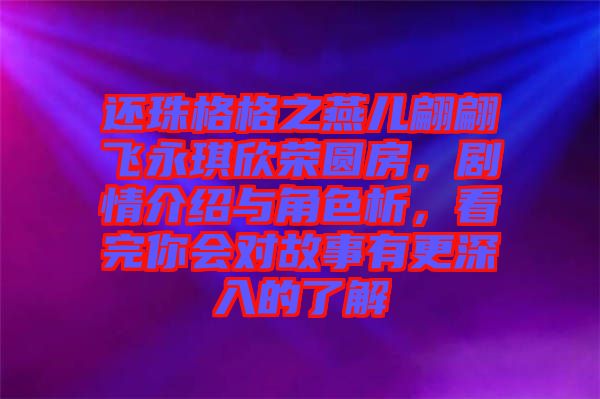 還珠格格之燕兒翩翩飛永琪欣榮圓房，劇情介紹與角色析，看完你會(huì)對(duì)故事有更深入的了解