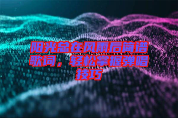 陽光總在風(fēng)雨后簡(jiǎn)譜歌詞，輕松掌握彈唱技巧