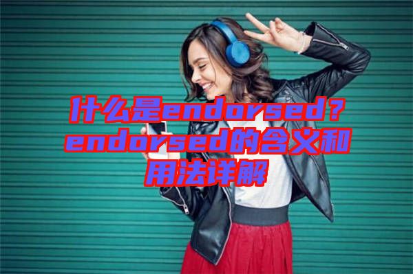 什么是endorsed？endorsed的含義和用法詳解