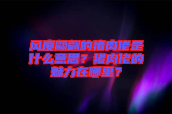 風(fēng)度翩翩的豬肉佬是什么意思？豬肉佬的魅力在哪里？