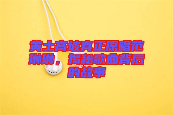 黃土高坡真正原唱范琳琳，揭秘歌曲背后的故事