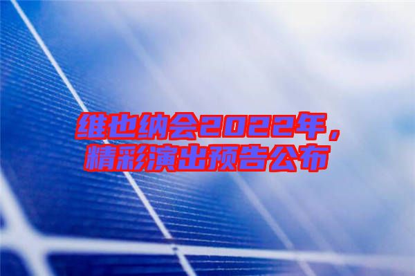 維也納會2022年，精彩演出預(yù)告公布