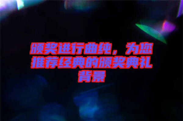 頒獎進(jìn)行曲純，為您推薦經(jīng)典的頒獎典禮背景