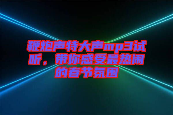 鞭炮聲特大聲mp3試聽，帶你感受最熱鬧的春節(jié)氛圍