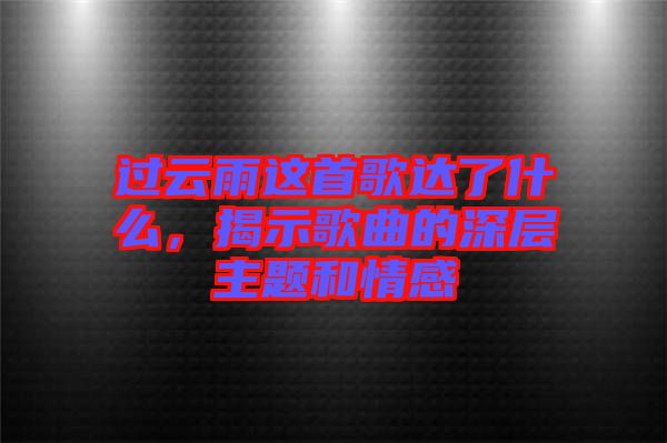 過(guò)云雨這首歌達(dá)了什么，揭示歌曲的深層主題和情感