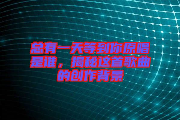 總有一天等到你原唱是誰，揭秘這首歌曲的創(chuàng)作背景