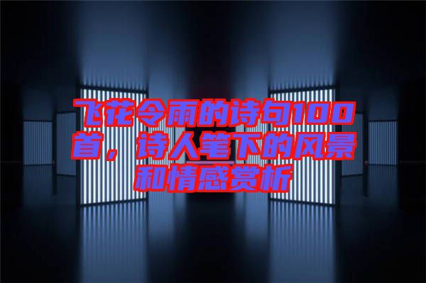 飛花令雨的詩(shī)句100首，詩(shī)人筆下的風(fēng)景和情感賞析