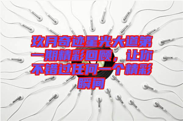 玖月奇跡星光大道第一期精彩回顧，讓你不錯過任何一個精彩瞬間