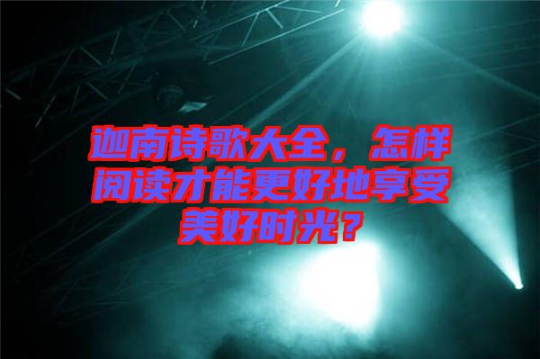 迦南詩歌大全，怎樣閱讀才能更好地享受美好時光？