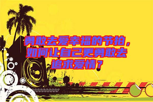 勇敢去愛幸福的節(jié)拍，如何讓自己更勇敢去追求愛情？