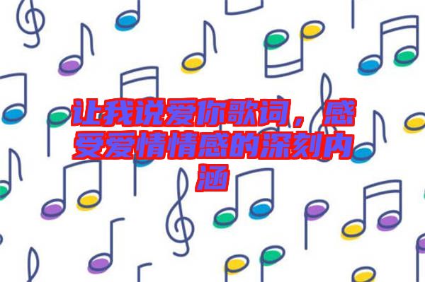 讓我說愛你歌詞，感受愛情情感的深刻內(nèi)涵