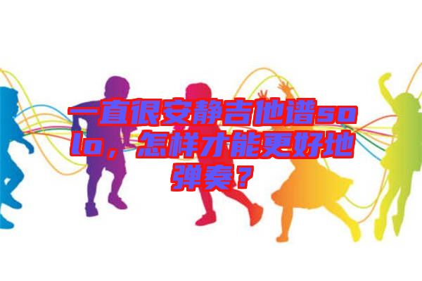 一直很安靜吉他譜solo，怎樣才能更好地彈奏？