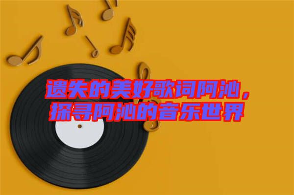 遺失的美好歌詞阿沁，探尋阿沁的音樂(lè)世界