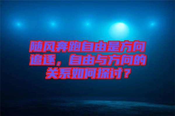 隨風(fēng)奔跑自由是方向追逐，自由與方向的關(guān)系如何探討？