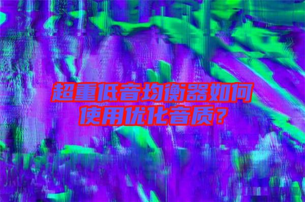超重低音均衡器如何使用優(yōu)化音質？