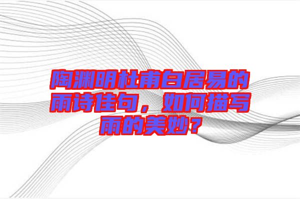 陶淵明杜甫白居易的雨詩(shī)佳句，如何描寫雨的美妙？
