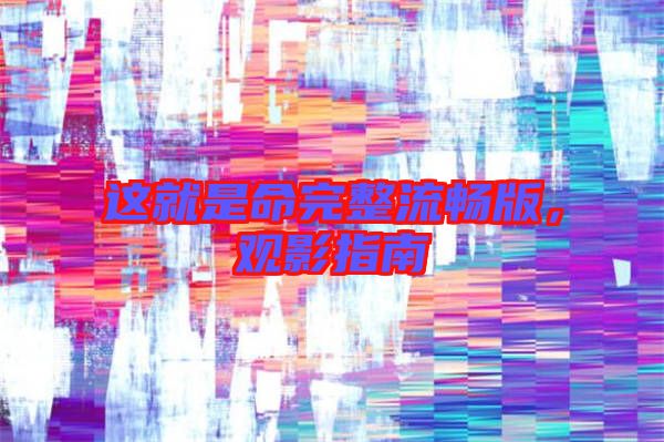 這就是命完整流暢版，觀影指南