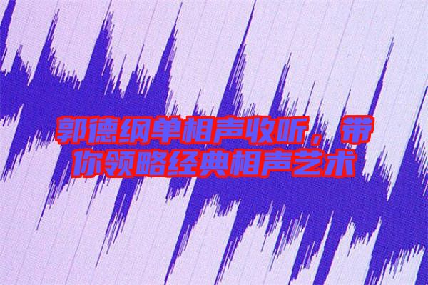 郭德綱單相聲收聽，帶你領(lǐng)略經(jīng)典相聲藝術(shù)