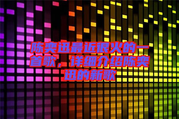 陳奕迅最近很火的一首歌，詳細介紹陳奕迅的新歌