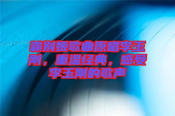 霸別姬歌曲原唱李玉剛，重溫經(jīng)典，感受李玉剛的歌聲