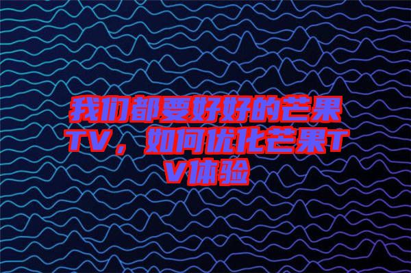 我們都要好好的芒果TV，如何優(yōu)化芒果TV體驗(yàn)