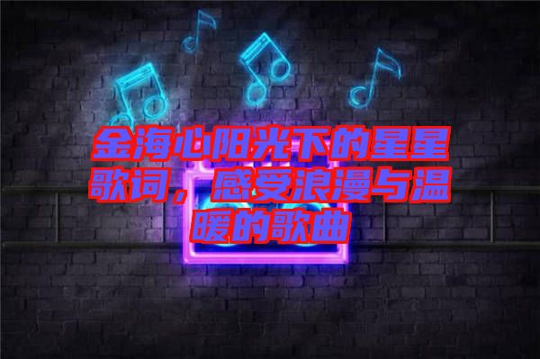 金海心陽(yáng)光下的星星歌詞，感受浪漫與溫暖的歌曲