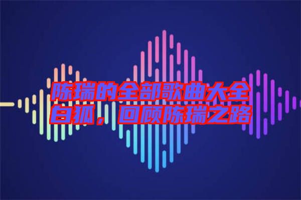 陳瑞的全部歌曲大全白狐，回顧陳瑞之路