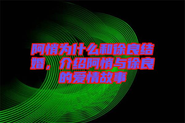 阿悄為什么和徐良結(jié)婚，介紹阿悄與徐良的愛情故事