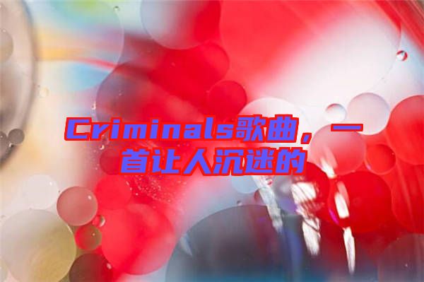Criminals歌曲，一首讓人沉迷的