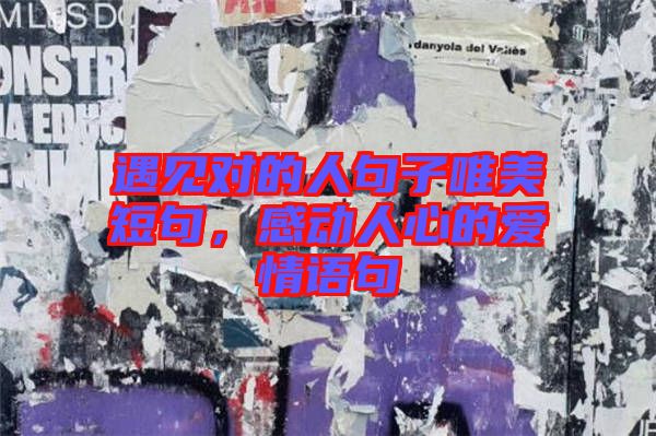 遇見(jiàn)對(duì)的人句子唯美短句，感動(dòng)人心的愛(ài)情語(yǔ)句