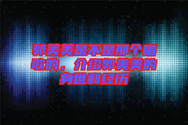 郭美美是不是那個唱歌的，介紹郭美美的身世和經(jīng)歷