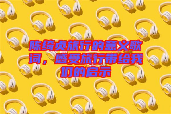 陳綺貞旅行的意義歌詞，感受旅行帶給我們的啟示
